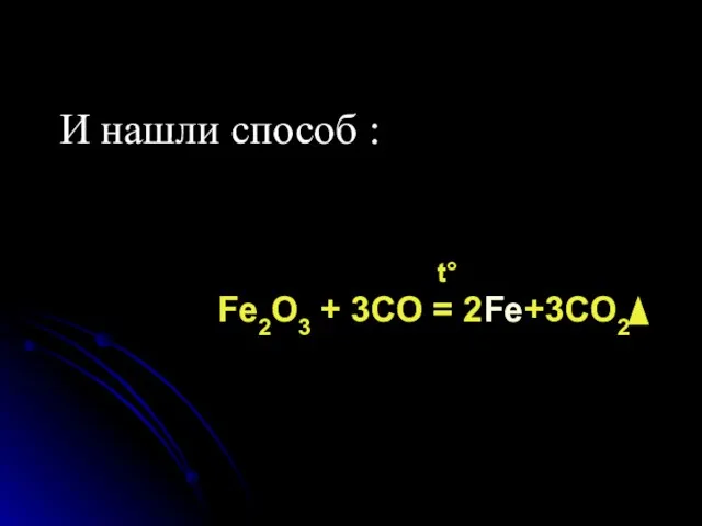 И нашли способ : t° Fe2O3 + 3CO = 2Fe+3CO2