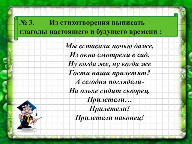 № 3. Из стихотворения выписать глаголы настоящего и будущего времени : Мы