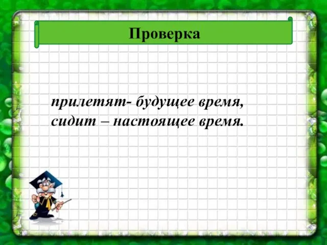 Проверка прилетят- будущее время, сидит – настоящее время.