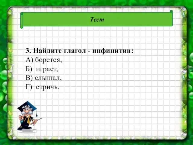 Тест 3. Найдите глагол - инфинитив: А) борется, Б) играет, В) слышал, Г) стричь.