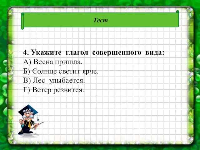 Тест 4. Укажите глагол совершенного вида: А) Весна пришла. Б) Солнце светит