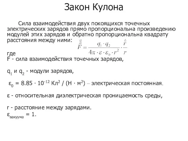 Закон Кулона Сила взаимодействия двух покоящихся точечных электрических зарядов прямо пропорциональна произведению