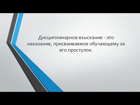 Дисциплинарное взыскание - это наказание, присваиваемое обучающему за его проступок.