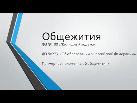 Общежития ФЗ №188 «Жилищный кодекс» ФЗ №273 «Об образовании в Российской Федерации» Примерное положение об общежитиях