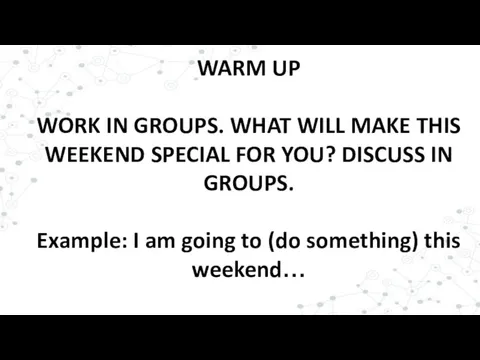 WARM UP WORK IN GROUPS. WHAT WILL MAKE THIS WEEKEND SPECIAL FOR