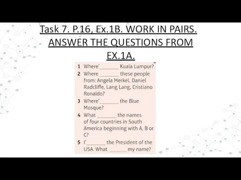 Task 7. P.16, Ex.1B. WORK IN PAIRS. ANSWER THE QUESTIONS FROM EX.1A.