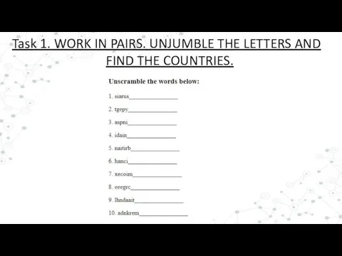 Task 1. WORK IN PAIRS. UNJUMBLE THE LETTERS AND FIND THE COUNTRIES.