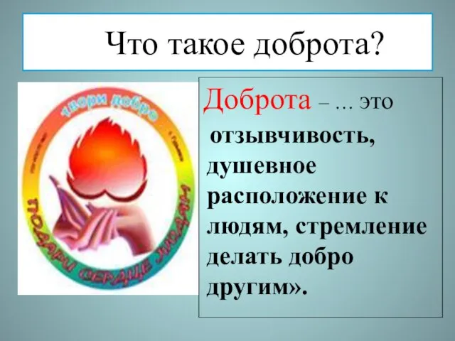 Что такое доброта? Доброта – … это отзывчивость, душевное расположение к людям, стремление делать добро другим».