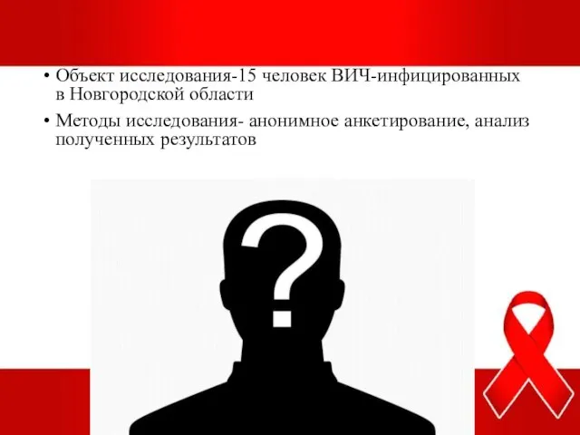 Объект исследования-15 человек ВИЧ-инфицированных в Новгородской области Методы исследования- анонимное анкетирование, анализ полученных результатов
