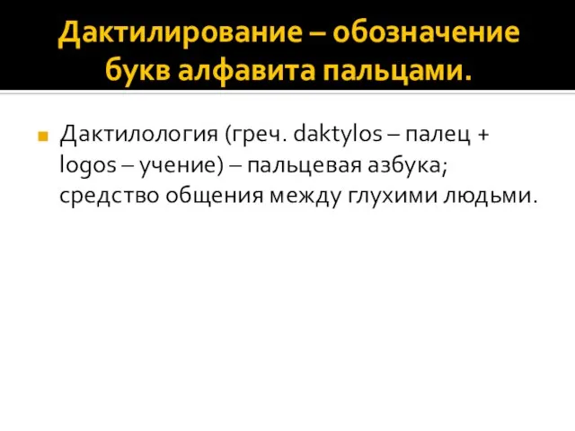 Дактилирование – обозначение букв алфавита пальцами. Дактилология (греч. daktylos – палец +