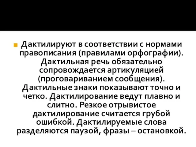 Дактилируют в соответствии с нормами правописания (правилами орфографии). Дактильная речь обязательно сопровождается