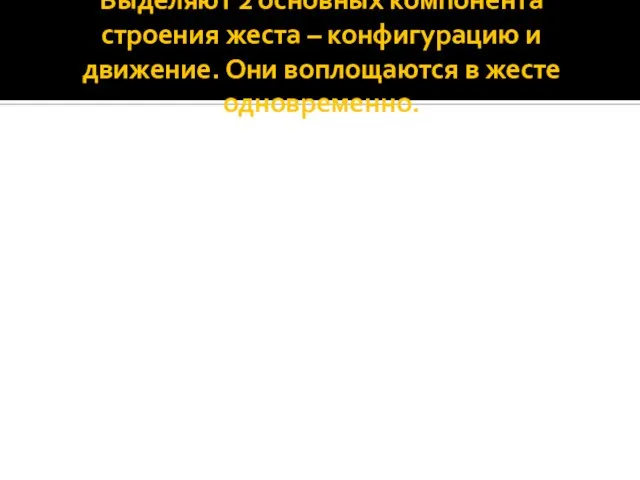 Выделяют 2 основных компонента строения жеста – конфигурацию и движение. Они воплощаются в жесте одновременно.