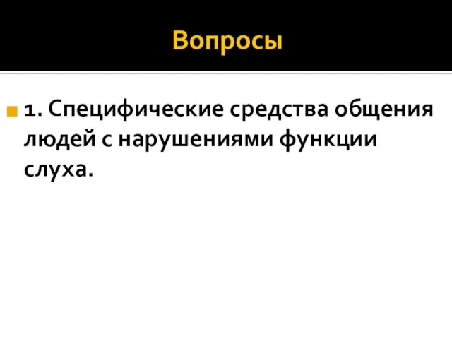 Вопросы 1. Специфические средства общения людей с нарушениями функции слуха.