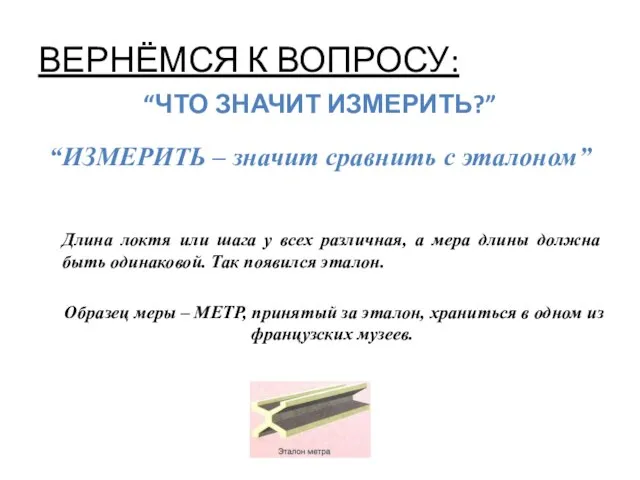 ВЕРНЁМСЯ К ВОПРОСУ: “ЧТО ЗНАЧИТ ИЗМЕРИТЬ?” “ИЗМЕРИТЬ – значит сравнить с эталоном”