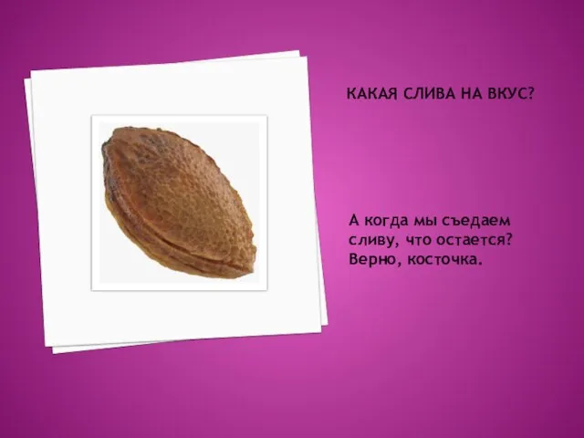 КАКАЯ СЛИВА НА ВКУС? А когда мы съедаем сливу, что остается? Верно, косточка.