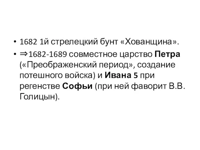 1682 1й стрелецкий бунт «Хованщина». ⇒1682-1689 совместное царство Петра («Преображенский период», создание