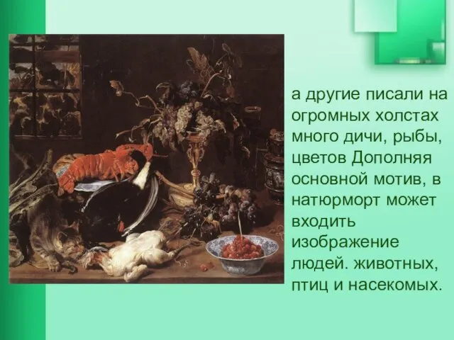 а другие писали на огромных холстах много дичи, рыбы, цветов Дополняя основной