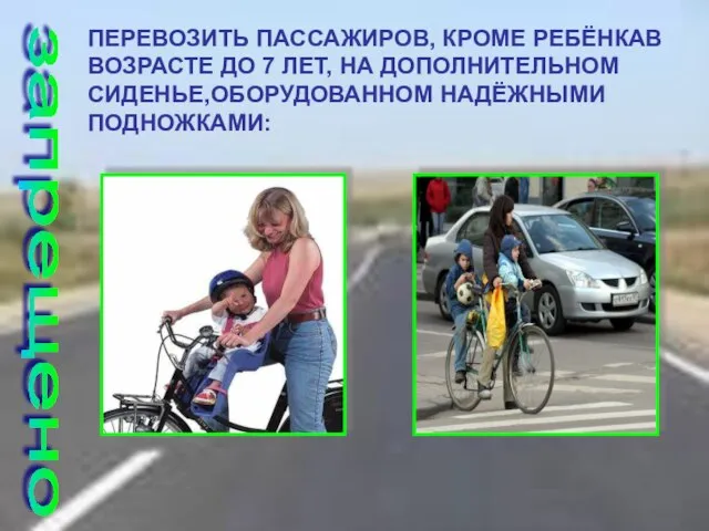 ПЕРЕВОЗИТЬ ПАССАЖИРОВ, КРОМЕ РЕБЁНКАВ ВОЗРАСТЕ ДО 7 ЛЕТ, НА ДОПОЛНИТЕЛЬНОМ СИДЕНЬЕ,ОБОРУДОВАННОМ НАДЁЖНЫМИ ПОДНОЖКАМИ: запрещено