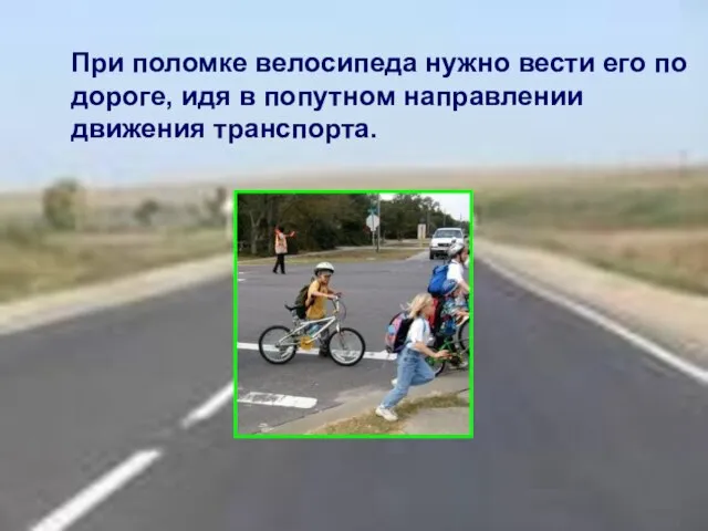 При поломке велосипеда нужно вести его по дороге, идя в попутном направлении движения транспорта.