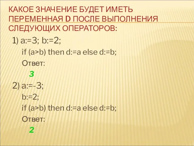 1) a:=3; b:=2; if (a>b) then d:=a else d:=b; Ответ: 3 2)