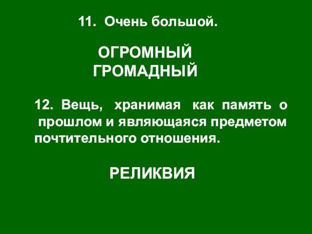 11. Очень большой. ОГРОМНЫЙ ГРОМАДНЫЙ 12. Вещь, хранимая как память о прошлом