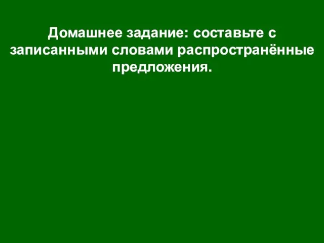 Домашнее задание: составьте с записанными словами распространённые предложения.