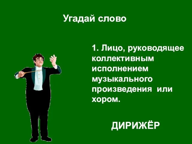 1. Лицо, руководящее коллективным исполнением музыкального произведения или хором. ДИРИЖЁР Угадай слово