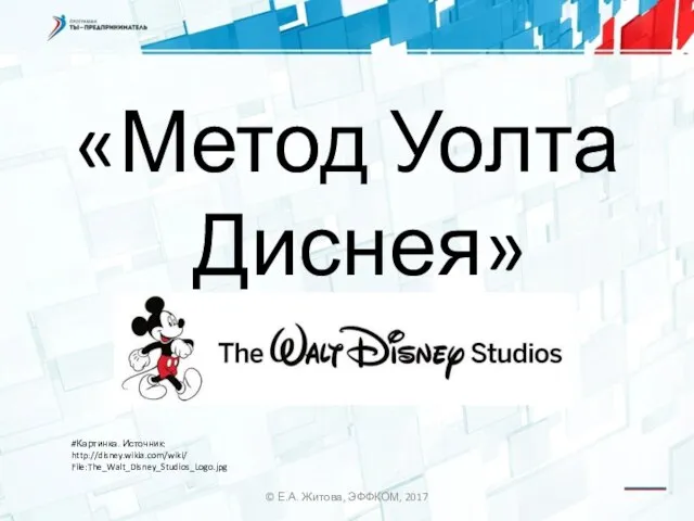 «Метод Уолта Диснея» © Е.А. Житова, ЭФФКОМ, 2017 #Картинка. Источник: http://disney.wikia.com/wiki/ File:The_Walt_Disney_Studios_Logo.jpg