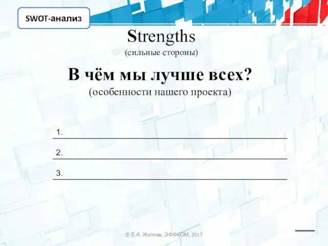 SWOT-анализ © Е.А. Житова, ЭФФКОМ, 2017 Strengths (сильные стороны) В чём мы