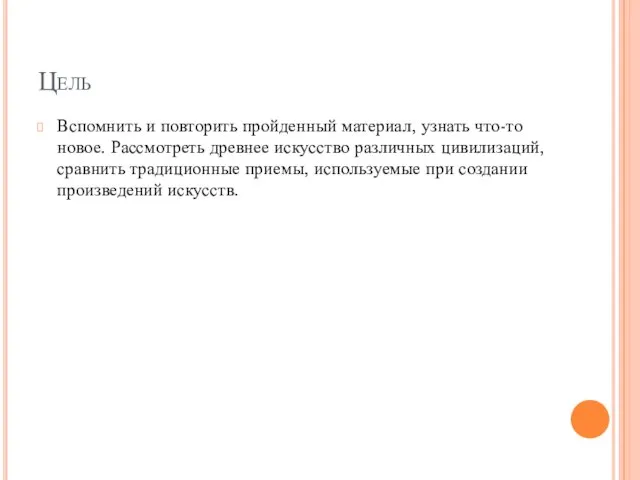 Цель Вспомнить и повторить пройденный материал, узнать что-то новое. Рассмотреть древнее искусство