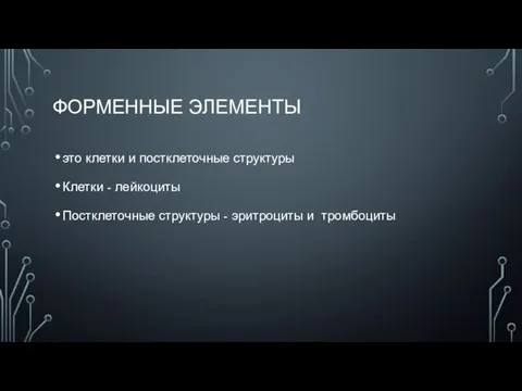 ФОРМЕННЫЕ ЭЛЕМЕНТЫ это клетки и постклеточные структуры Клетки - лейкоциты Постклеточные структуры - эритроциты и тромбоциты