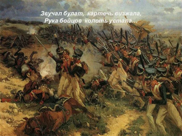 Звучал булат, картечь визжала, Рука бойцов колоть устала…