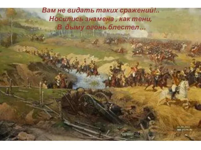 Вам не видать таких сражений!.. Носились знамена , как тени, В дыму огонь блестел…