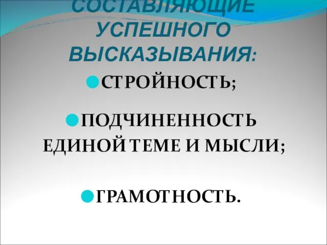 СОСТАВЛЯЮЩИЕ УСПЕШНОГО ВЫСКАЗЫВАНИЯ: СТРОЙНОСТЬ; ПОДЧИНЕННОСТЬ ЕДИНОЙ ТЕМЕ И МЫСЛИ; ГРАМОТНОСТЬ.