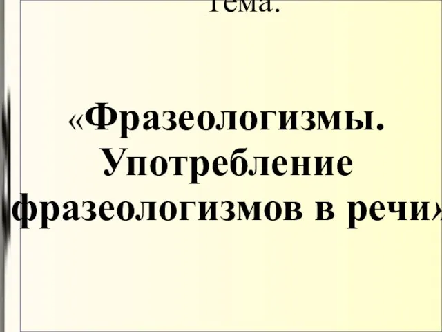 Тема: «Фразеологизмы. Употребление фразеологизмов в речи»