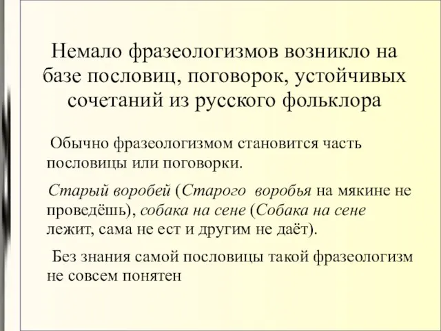 Немало фразеологизмов возникло на базе пословиц, поговорок, устойчивых сочетаний из русского фольклора