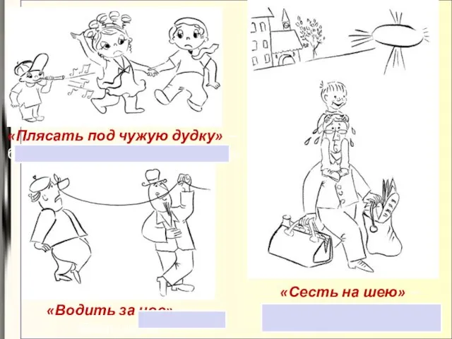 «Плясать под чужую дудку» — беспрекословно выполнять волю другого человека. «Сесть на