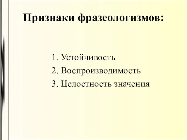 Признаки фразеологизмов: 1. Устойчивость 2. Воспроизводимость 3. Целостность значения