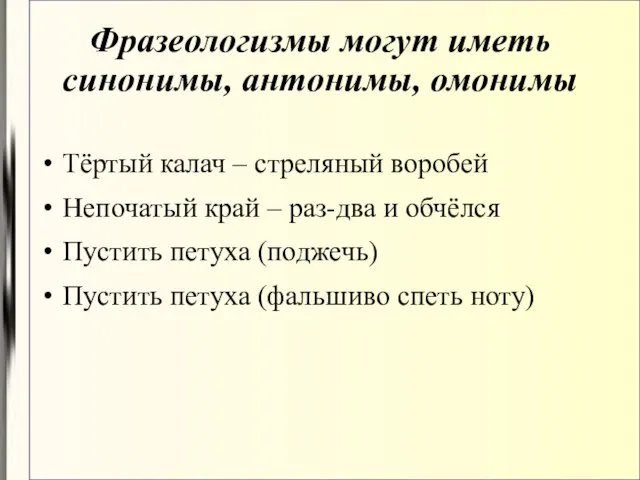 Фразеологизмы могут иметь синонимы, антонимы, омонимы Тёртый калач – стреляный воробей Непочатый