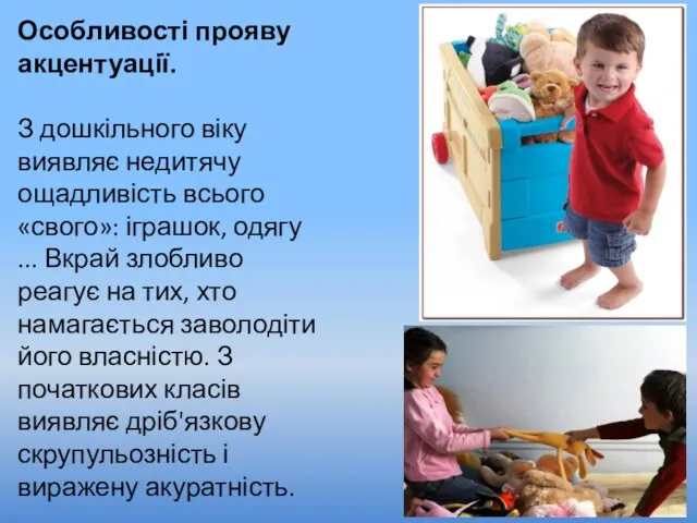 Особливості прояву акцентуації. З дошкільного віку виявляє недитячу ощадливість всього «свого»: іграшок,