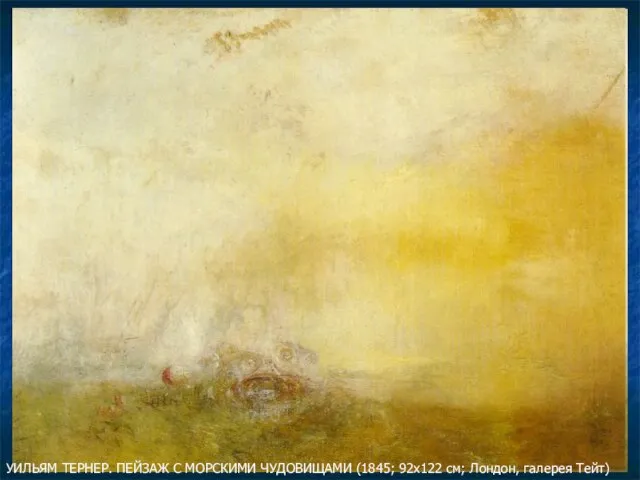 УИЛЬЯМ ТЕРНЕР. ПЕЙЗАЖ С МОРСКИМИ ЧУДОВИЩАМИ (1845; 92х122 см; Лондон, галерея Тейт)