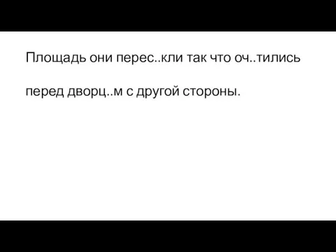 Площадь они перес..кли так что оч..тились перед дворц..м с другой стороны.