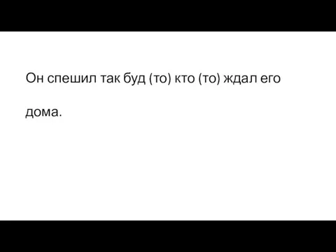 Он спешил так буд (то) кто (то) ждал его дома.