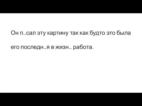 Он п..сал эту картину так как будто это была его последн..я в жизн.. работа.