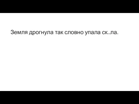 Земля дрогнула так словно упала ск..ла.