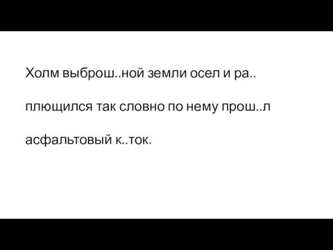 Холм выброш..ной земли осел и ра..плющился так словно по нему прош..л асфальтовый к..ток.