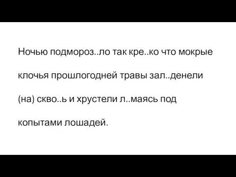 Ночью подмороз..ло так кре..ко что мокрые клочья прошлогодней травы зал..денели (на) скво..ь