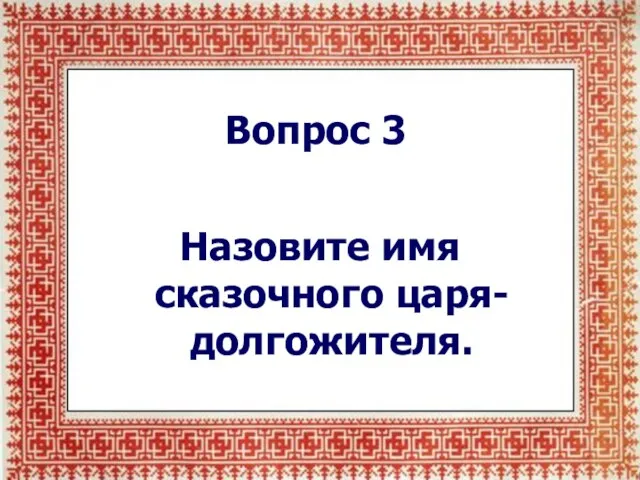 Вопрос 3 Назовите имя сказочного царя-долгожителя.