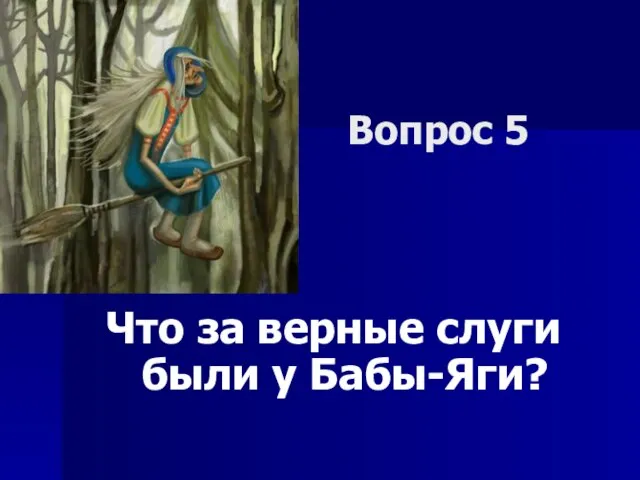 Вопрос 5 Что за верные слуги были у Бабы-Яги?