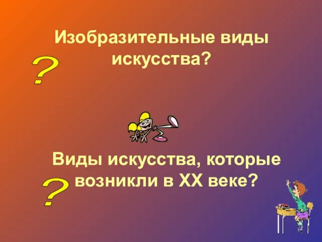 Изобразительные виды искусства? Виды искусства, которые возникли в ХХ веке? ? ?